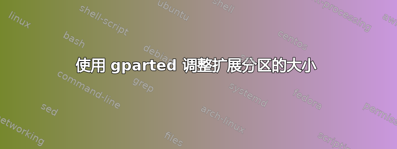 使用 gparted 调整扩展分区的大小