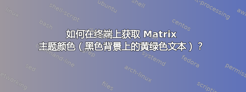 如何在终端上获取 Matrix 主题颜色（黑色背景上的黄绿色文本）？