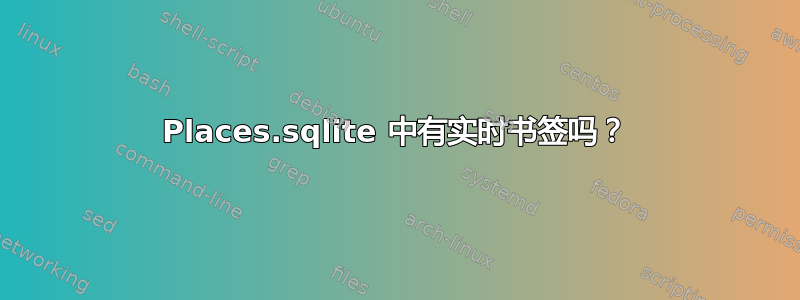 Places.sqlite 中有实时书签吗？