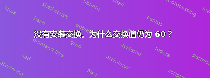 没有安装交换。为什么交换值仍为 60？