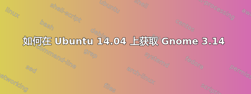 如何在 Ubuntu 14.04 上获取 Gnome 3.14