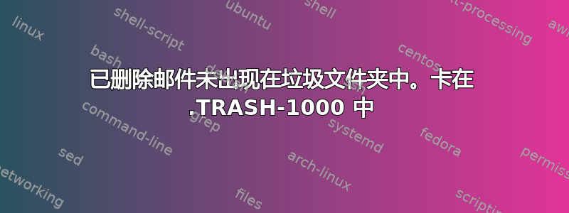 已删除邮件未出现在垃圾文件夹中。卡在 .TRASH-1000 中