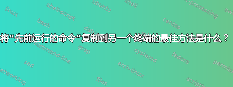 将“先前运行的命令”复制到另一个终端的最佳方法是什么？