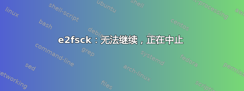 e2fsck：无法继续，正在中止