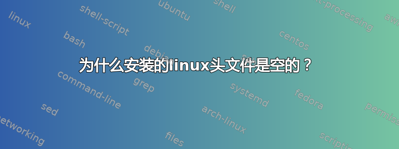 为什么安装的linux头文件是空的？