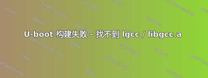 U-boot 构建失败 - 找不到 lgcc / libgcc.a