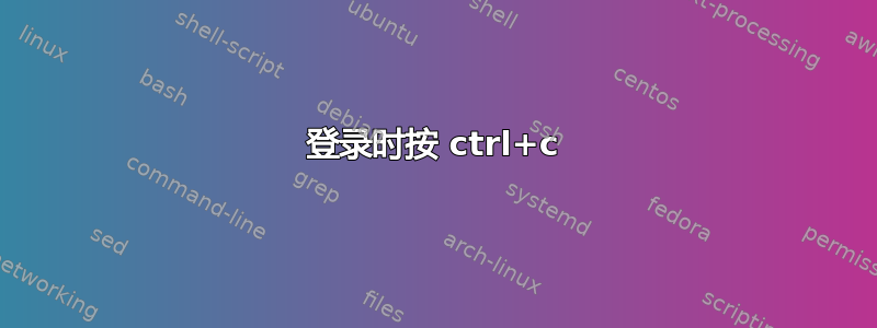 登录时按 ctrl+c