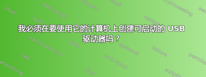 我必须在要使用它的计算机上创建可启动的 USB 驱动器吗？