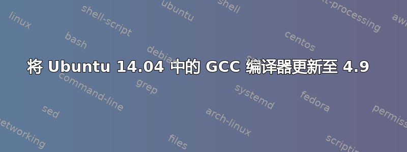 将 Ubuntu 14.04 中的 GCC 编译器更新至 4.9 