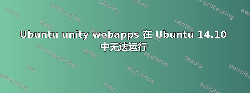 Ubuntu unity webapps 在 Ubuntu 14.10 中无法运行