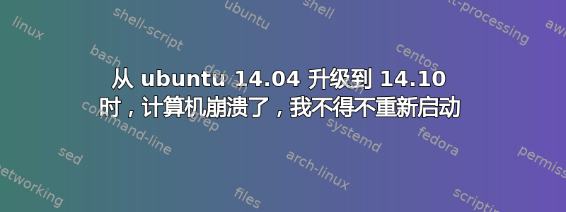 从 ubuntu 14.04 升级到 14.10 时，计算机崩溃了，我不得不重新启动