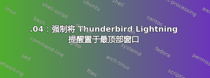 14.04：强制将 Thunderbird Lightning 提醒置于最顶部窗口