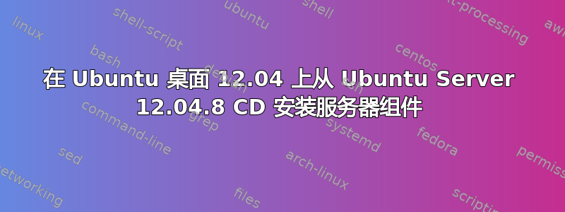 在 Ubuntu 桌面 12.04 上从 Ubuntu Server 12.04.8 CD 安装服务器组件