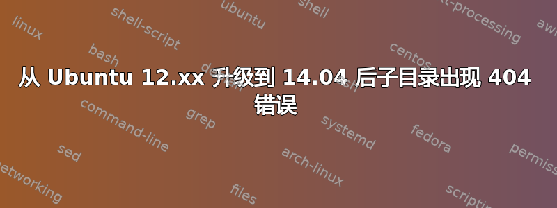 从 Ubuntu 12.xx 升级到 14.04 后子目录出现 404 错误