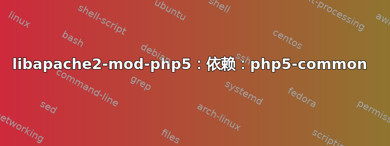 libapache2-mod-php5：依赖：php5-common 