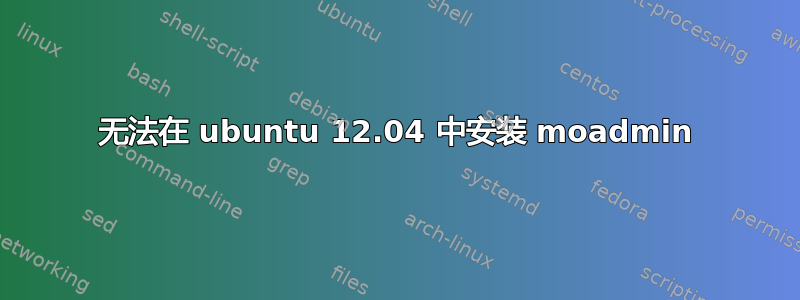 无法在 ubuntu 12.04 中安装 moadmin