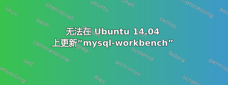 无法在 Ubuntu 14.04 上更新“mysql-workbench”