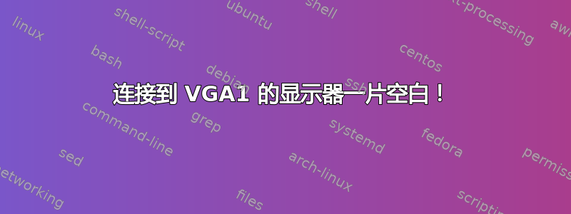 连接到 VGA1 的显示器一片空白！