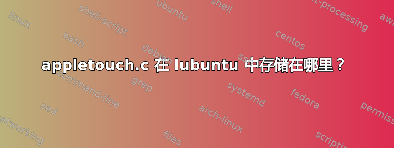 appletouch.c 在 lubuntu 中存储在哪里？