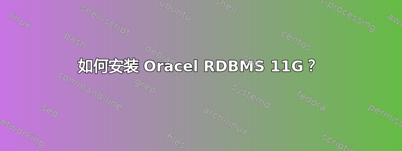 如何安装 Oracel RDBMS 11G？