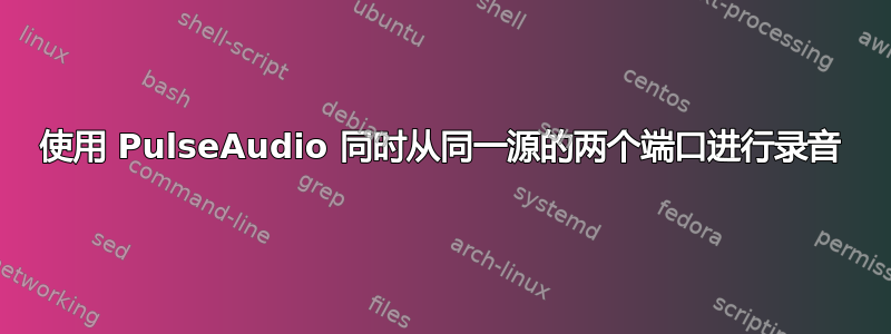 使用 PulseAudio 同时从同一源的两个端口进行录音