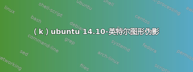 （k）ubuntu 14.10-英特尔图形伪影