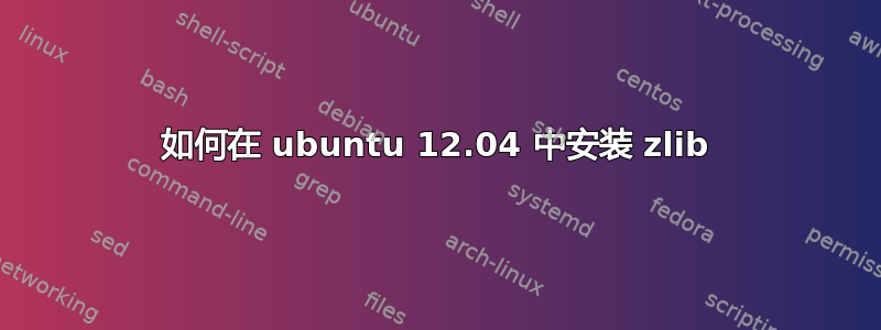 如何在 ubuntu 12.04 中安装 zlib