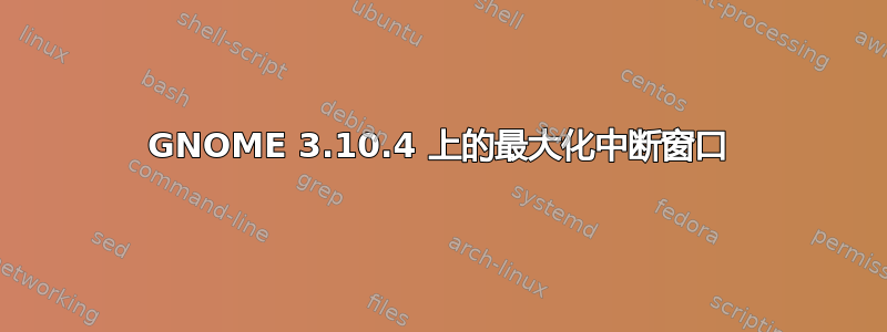 GNOME 3.10.4 上的最大化中断窗口