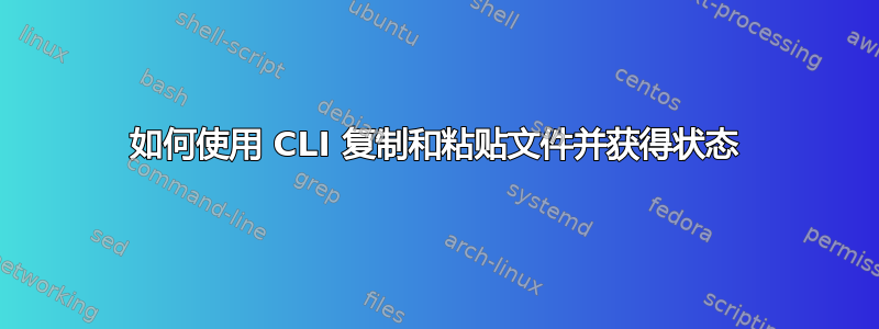 如何使用 CLI 复制和粘贴文件并获得状态