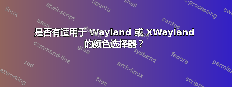 是否有适用于 Wayland 或 XWayland 的颜色选择器？