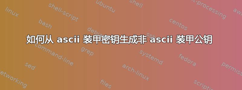 如何从 ascii 装甲密钥生成非 ascii 装甲公钥