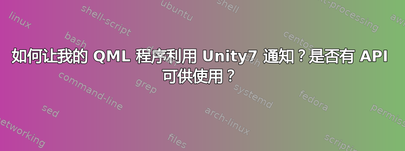 如何让我的 QML 程序利用 Unity7 通知？是否有 API 可供使用？