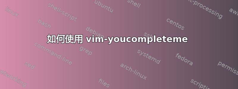 如何使用 vim-youcompleteme