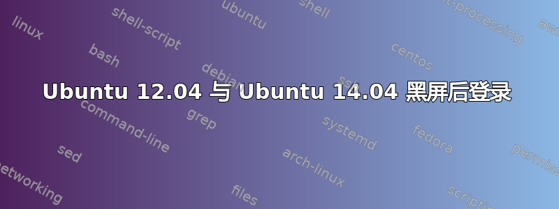 Ubuntu 12.04 与 Ubuntu 14.04 黑屏后登录