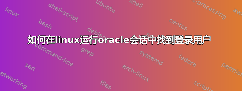 如何在linux运行oracle会话中找到登录用户