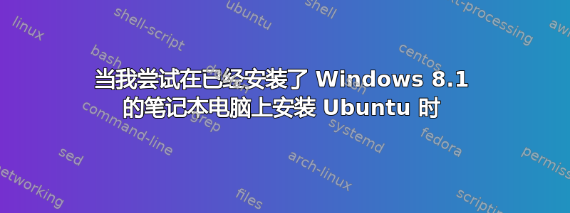 当我尝试在已经安装了 Windows 8.1 的笔记本电脑上安装 Ubuntu 时