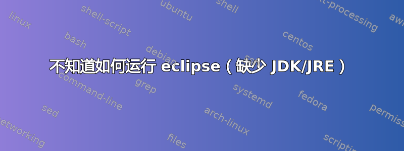 不知道如何运行 eclipse（缺少 JDK/JRE）