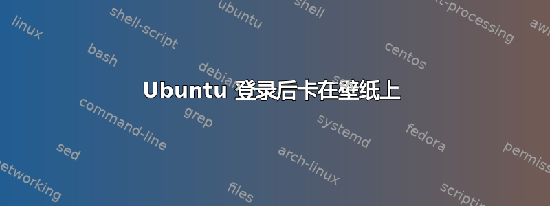 Ubuntu 登录后卡在壁纸上