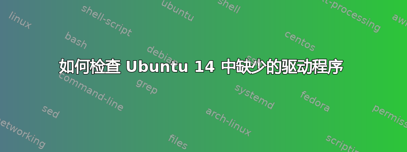 如何检查 Ubuntu 14 中缺少的驱动程序