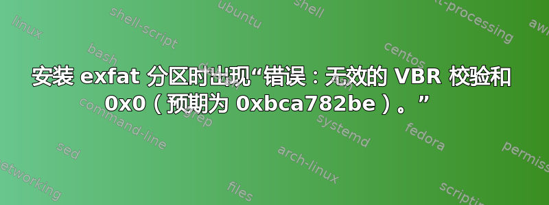 安装 exfat 分区时出现“错误：无效的 VBR 校验和 0x0（预期为 0xbca782be）。” 