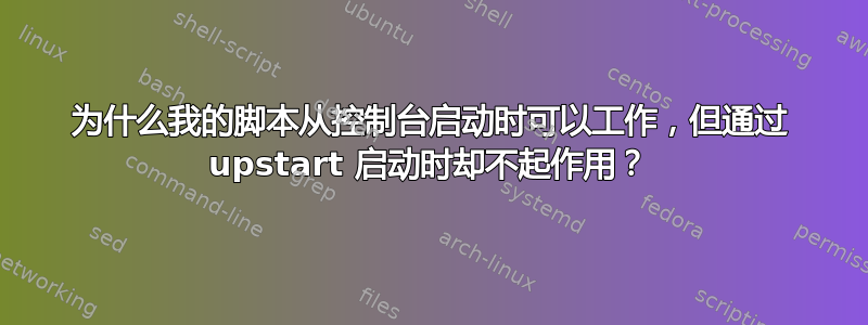 为什么我的脚本从控制台启动时可以工作，但通过 upstart 启动时却不起作用？