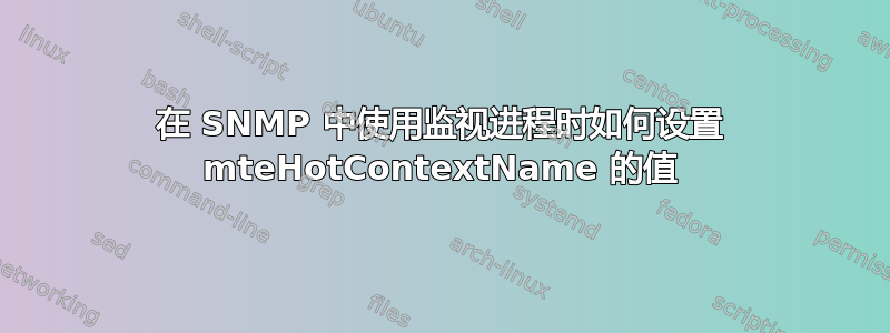 在 SNMP 中使用监视进程时如何设置 mteHotContextName 的值