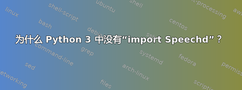 为什么 Python 3 中没有“import Speechd”？