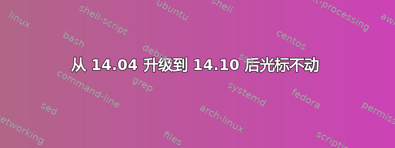 从 14.04 升级到 14.10 后光标不动