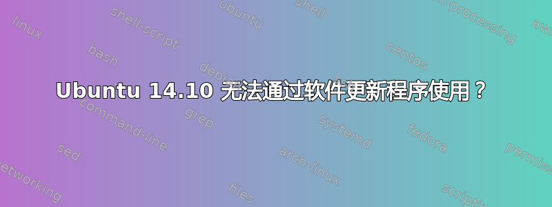 Ubuntu 14.10 无法通过软件更新程序使用？