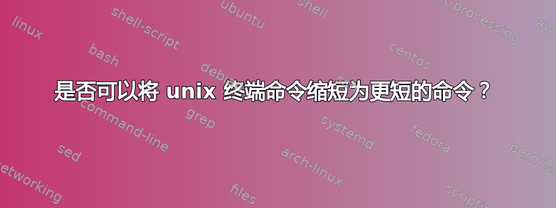 是否可以将 unix 终端命令缩短为更短的命令？