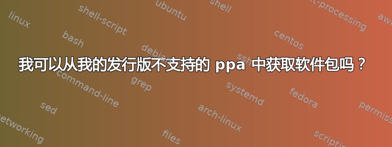 我可以从我的发行版不支持的 ppa 中获取软件包吗？