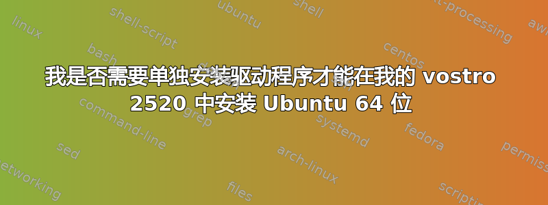 我是否需要单独安装驱动程序才能在我的 vostro 2520 中安装 Ubuntu 64 位