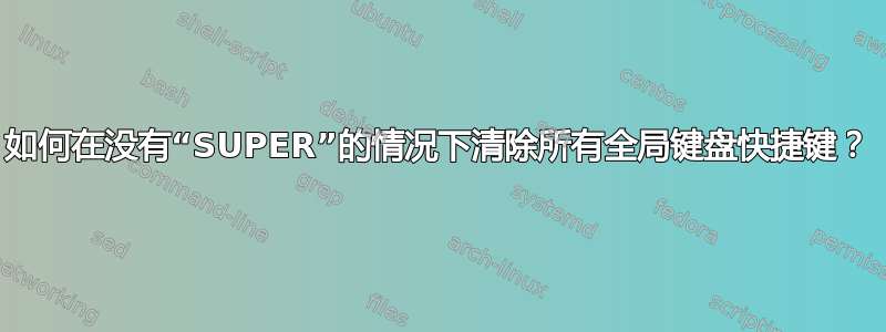 如何在没有“SUPER”的情况下清除所有全局键盘快捷键？