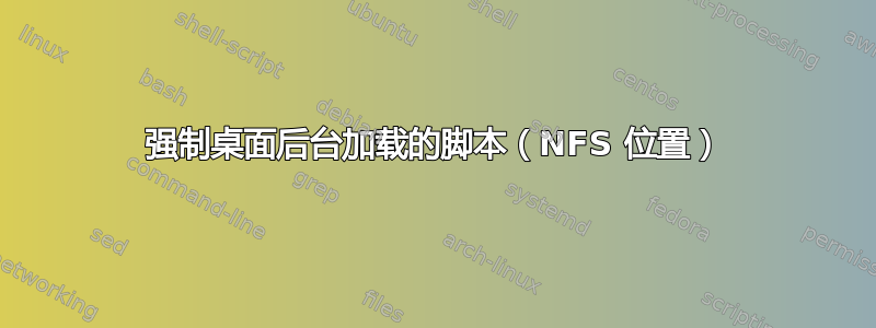 强制桌面后台加载的脚本（NFS 位置）